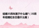 结婚35周年属于什么婚?（35周年结婚纪念日是什么婚）