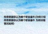 传奇里面你认为哪个职业最牛(为何介绍 传奇里面你认为哪个职业最牛 为何详细情况如何)