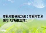 修复霜的使用方法（修复霜怎么使用 3步轻松完成）