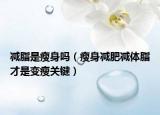 减脂是瘦身吗（瘦身减肥减体脂才是变瘦关键）
