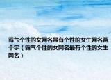 霸气个性的女网名最有个性的女生网名两个字（霸气个性的女网名最有个性的女生网名）