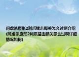 问虐杀原形2利爪猛击那关怎么过啊介绍(问虐杀原形2利爪猛击那关怎么过啊详细情况如何)