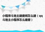 小程序斗地主建房间怎么建（qq斗地主小程序怎么建房）
