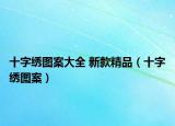 十字绣图案大全 新款精品（十字绣图案）
