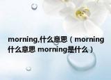 morning,什么意思（morning什么意思 morning是什么）