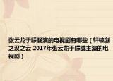 张云龙于朦胧演的电视剧有哪些（轩辕剑之汉之云 2017年张云龙于朦胧主演的电视剧）