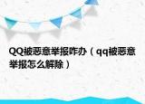 QQ被恶意举报咋办（qq被恶意举报怎么解除）