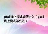 gta5线上模式如何进入（gta5线上模式怎么进）