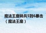 魔法王座骑兵5到6暴击（魔法王座）