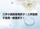 三岁小孩的身高多少（三岁的孩子身高一般是多少）