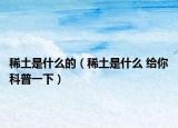 稀土是什么的（稀土是什么 给你科普一下）