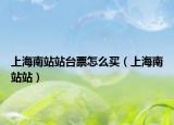 上海南站站台票怎么买（上海南站站）