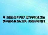 今日最新更新内容 房贷审批通过后放款前还会查征信吗 要看间隔时间