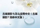 古墓丽影七怎么设置中文（古墓丽影7 简体中文版）