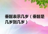 垂髫表示几岁（垂髫是几岁到几岁）