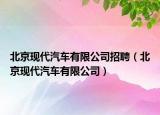北京现代汽车有限公司招聘（北京现代汽车有限公司）