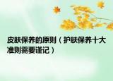 皮肤保养的原则（护肤保养十大准则需要谨记）