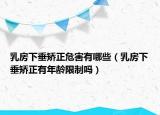 乳房下垂矫正危害有哪些（乳房下垂矫正有年龄限制吗）
