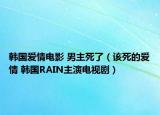 韩国爱情电影 男主死了（该死的爱情 韩国RAIN主演电视剧）