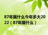 87年属什么今年多大2022（87年属什么）