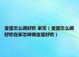 变蛋怎么调好吃 家常（变蛋怎么调好吃在家怎样做变蛋好吃）