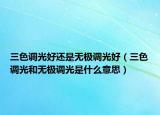 三色调光好还是无极调光好（三色调光和无极调光是什么意思）