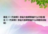看完《一代宗师》你最大的感受是什么介绍(看完《一代宗师》你最大的感受是什么详细情况如何)