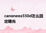 canoneos550d怎么固定曝光