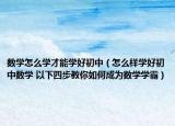 数学怎么学才能学好初中（怎么样学好初中数学 以下四步教你如何成为数学学霸）