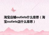 淘宝店铺outlets什么意思（淘宝outlets店什么意思）