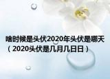啥时候是头伏2020年头伏是哪天（2020头伏是几月几日日）