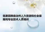 临夏回族自治州人力资源和社会保障局专业技术人员培训