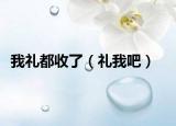 我礼都收了（礼我吧）