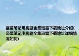 盗墓笔记电视剧全集迅雷下载地址介绍(盗墓笔记电视剧全集迅雷下载地址详细情况如何)