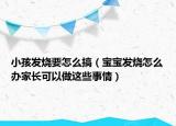 小孩发烧要怎么搞（宝宝发烧怎么办家长可以做这些事情）