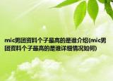 mic男团资料个子最高的是谁介绍(mic男团资料个子最高的是谁详细情况如何)