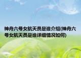 神舟六号女航天员是谁介绍(神舟六号女航天员是谁详细情况如何)