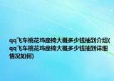 qq飞车桃花坞座椅大概多少钱抽到介绍(qq飞车桃花坞座椅大概多少钱抽到详细情况如何)