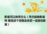 卧室可以放吊兰么（吊兰能放卧室吗 看完这个你就会去买一盆放在卧室）