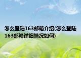 怎么登陆163邮箱介绍(怎么登陆163邮箱详细情况如何)