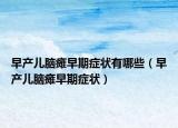 早产儿脑瘫早期症状有哪些（早产儿脑瘫早期症状）