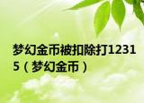 梦幻金币被扣除打12315（梦幻金币）