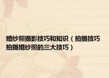 婚纱照摄影技巧和知识（拍摄技巧 拍摄婚纱照的三大技巧）