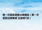 第一次买房需要注意哪些（第一次买房注意事项 主要有7点）