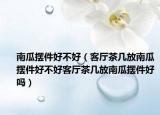 南瓜摆件好不好（客厅茶几放南瓜摆件好不好客厅茶几放南瓜摆件好吗）