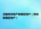 河南郑州特产有哪些特产（郑州有哪些特产）