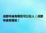 成都寺庙有哪些可以住人（成都寺庙有哪些）