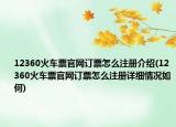 12360火车票官网订票怎么注册介绍(12360火车票官网订票怎么注册详细情况如何)