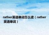 rather英语单词怎么读（rather 英语单词）