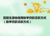 目前生源地信用助学贷款还款方式（助学贷款还款方式）